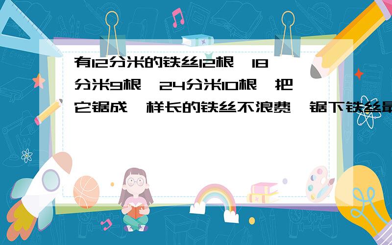 有12分米的铁丝12根,18分米9根,24分米10根,把它锯成一样长的铁丝不浪费,锯下铁丝最长多少分米?可以锯几根?