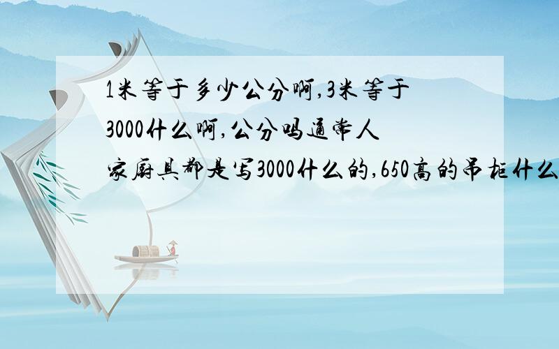 1米等于多少公分啊,3米等于3000什么啊,公分吗通常人家厨具都是写3000什么的,650高的吊柜什么的,后面什么单位啊