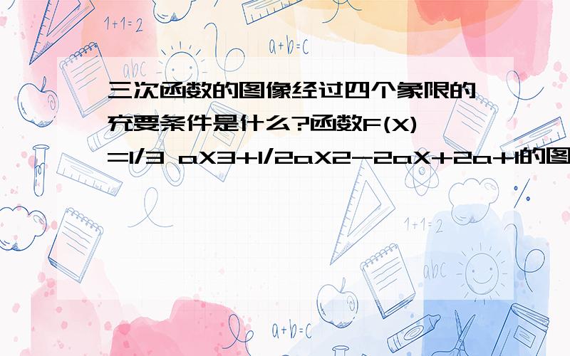 三次函数的图像经过四个象限的充要条件是什么?函数F(X)=1/3 aX3+1/2aX2-2aX+2a+1的图像经过四个象限的充要条件是（ ）A.-1不要什么最后得a小于0的，