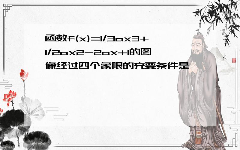 函数f(x)=1/3ax3+1/2ax2-2ax+1的图像经过四个象限的充要条件是