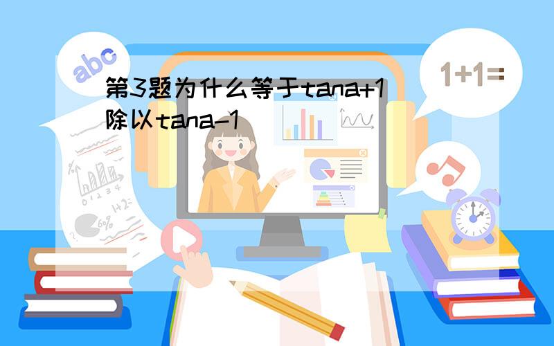 第3题为什么等于tana+1除以tana-1