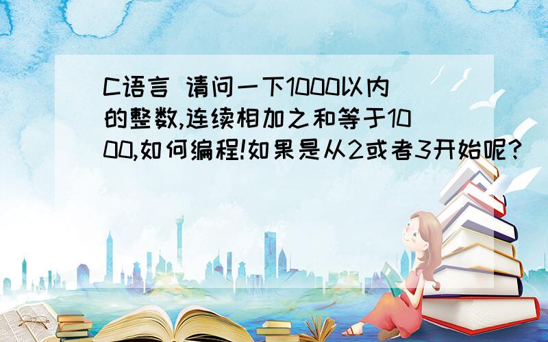 C语言 请问一下1000以内的整数,连续相加之和等于1000,如何编程!如果是从2或者3开始呢?