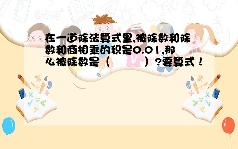 在一道除法算式里,被除数和除数和商相乘的积是0.01,那么被除数是（　　　）?要算式！