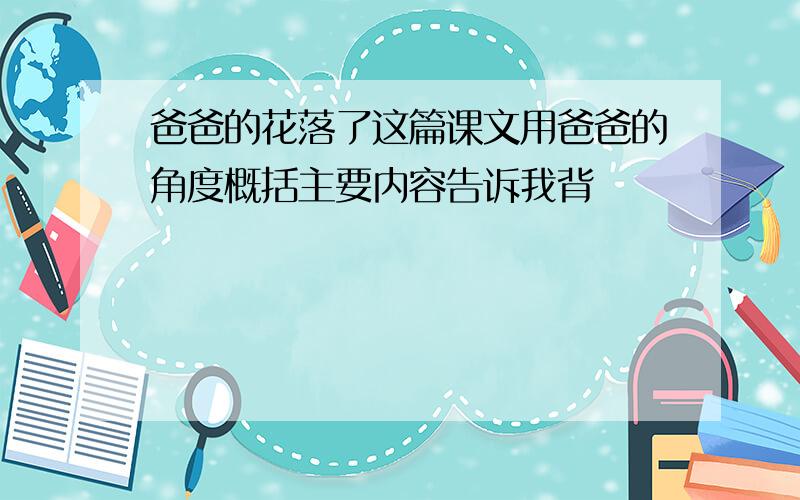 爸爸的花落了这篇课文用爸爸的角度概括主要内容告诉我背