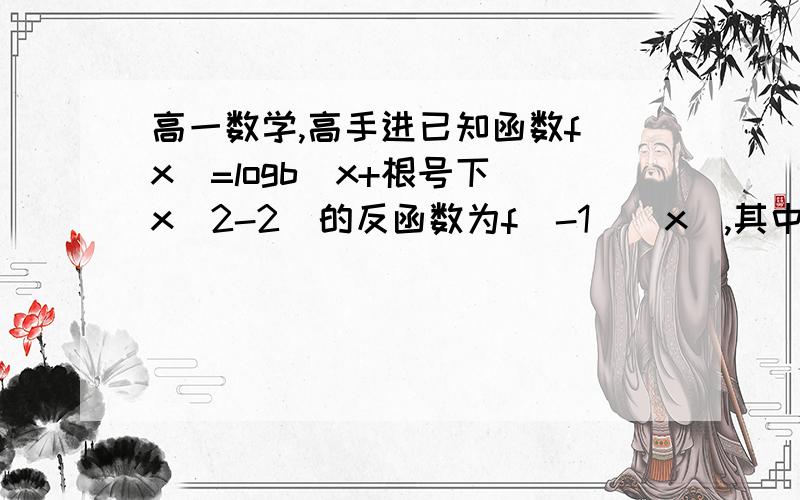 高一数学,高手进已知函数f(x)=logb(x+根号下（x^2-2)的反函数为f(-1)(x),其中b>0,且b不等于1.(1)求f(-1),并指出它的定义域；（2）设g(n)=根号2/2f(-1)(n+logb根号2）,若g(n)