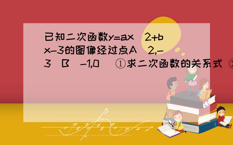 已知二次函数y=ax^2+bx-3的图像经过点A（2,-3）B（-1,0） ①求二次函数的关系式 ②填空 要使该二次函数的图像与x轴只有一个交点,应把图像沿y轴向上平移_____个点位.