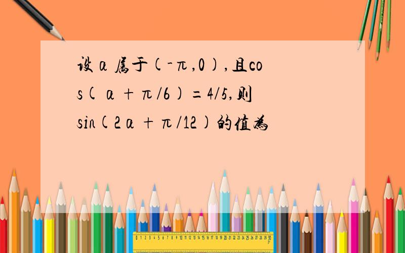 设α属于(-π,0),且cos(α+π/6)=4/5,则sin(2α+π/12)的值为