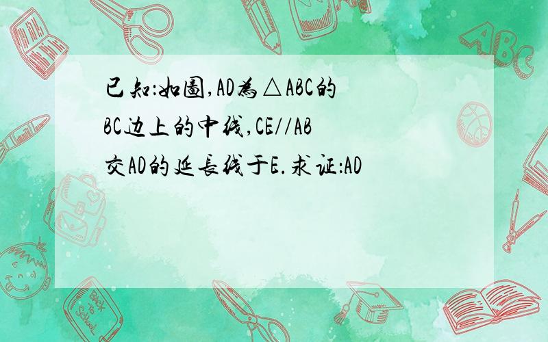 已知：如图,AD为△ABC的BC边上的中线,CE//AB交AD的延长线于E.求证：AD