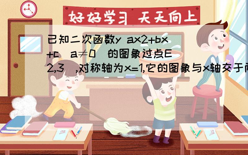 已知二次函数y ax2+bx+c(a≠0)的图象过点E(2,3),对称轴为x=1,它的图象与x轴交于两点A（x1,0）,B（x2,0)且x1小于x2,x1²+x2²=10