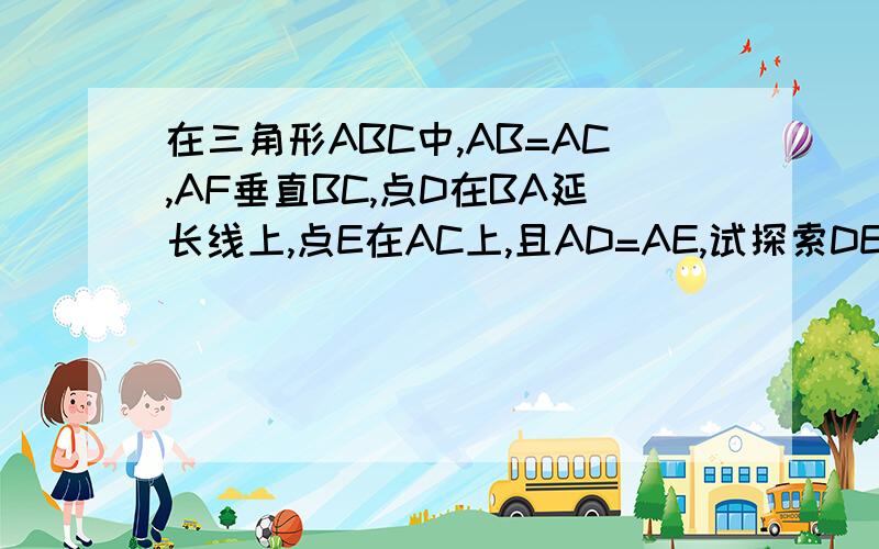 在三角形ABC中,AB=AC,AF垂直BC,点D在BA延长线上,点E在AC上,且AD=AE,试探索DE与AF的位置关系,并说明不要用什么x轴 y轴 看不懂