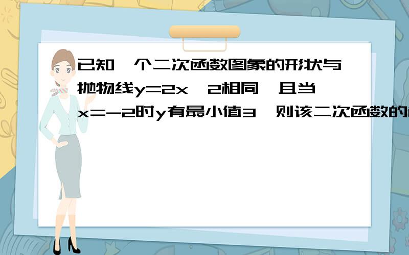 已知一个二次函数图象的形状与抛物线y=2x^2相同,且当x=-2时y有最小值3,则该二次函数的解析式是___