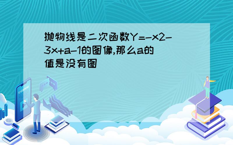 抛物线是二次函数Y=-x2-3x+a-1的图像,那么a的值是没有图