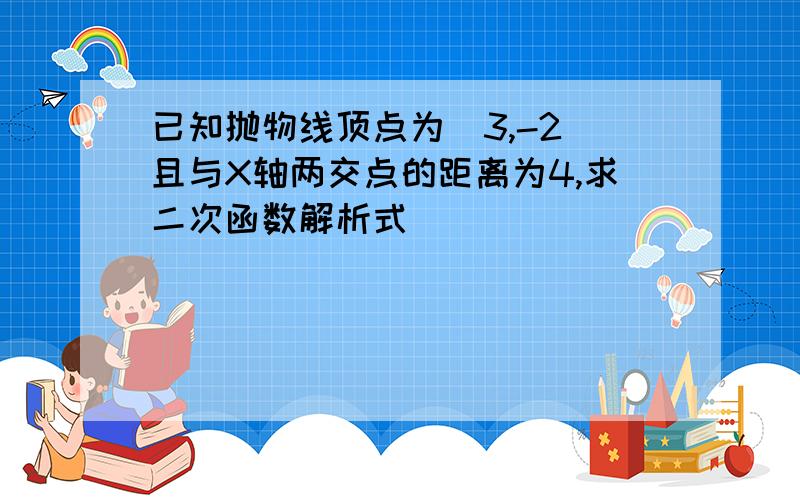 已知抛物线顶点为(3,-2)且与X轴两交点的距离为4,求二次函数解析式