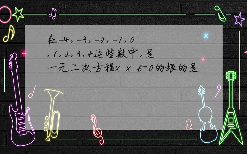 在－4,－3,－2,－1,0,1,2,3,4这些数中,是一元二次方程x－x－6＝0的根的是