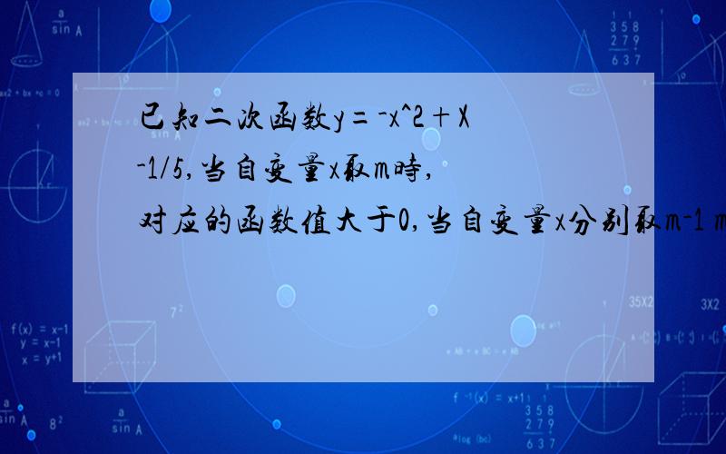 已知二次函数y=-x^2+X-1/5,当自变量x取m时,对应的函数值大于0,当自变量x分别取m-1 m+1时对应的函数值分别为y1,y2则A、y1＞0,y2＞0 B、y1＜0,y2＜0C、y1＜0,y2＞0 C、y1＞0,y2＜0希望大家能帮我解答一下,