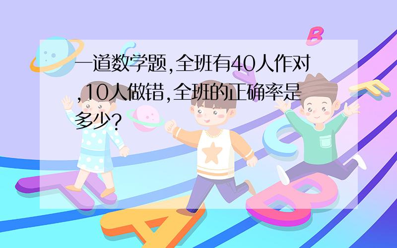 一道数学题,全班有40人作对,10人做错,全班的正确率是多少?