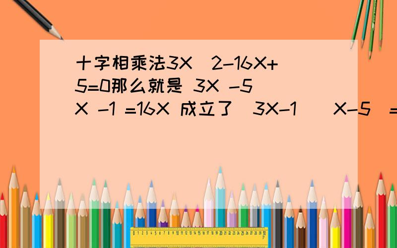 十字相乘法3X^2-16X+5=0那么就是 3X -5 X -1 =16X 成立了(3X-1)(X-5)=0接下来怎计算?还有这个式子呢?X^2+3X+2