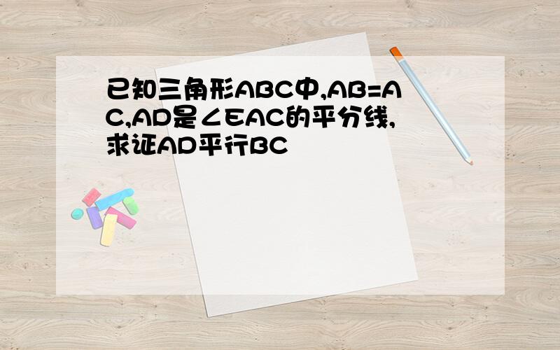 已知三角形ABC中,AB=AC,AD是∠EAC的平分线,求证AD平行BC