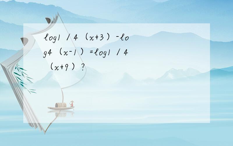 log1／4（x+3）-log4（x-1）=log1／4（x+9）?