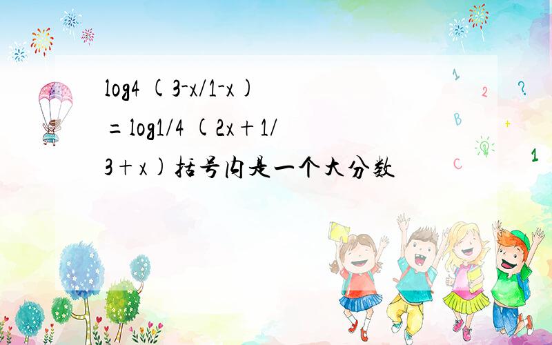 log4 (3-x/1-x)=log1/4 (2x+1/3+x)括号内是一个大分数