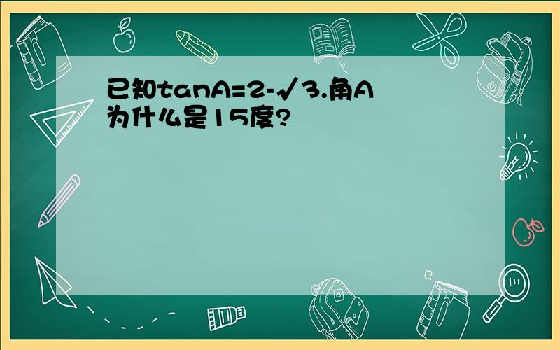 已知tanA=2-√3.角A为什么是15度?