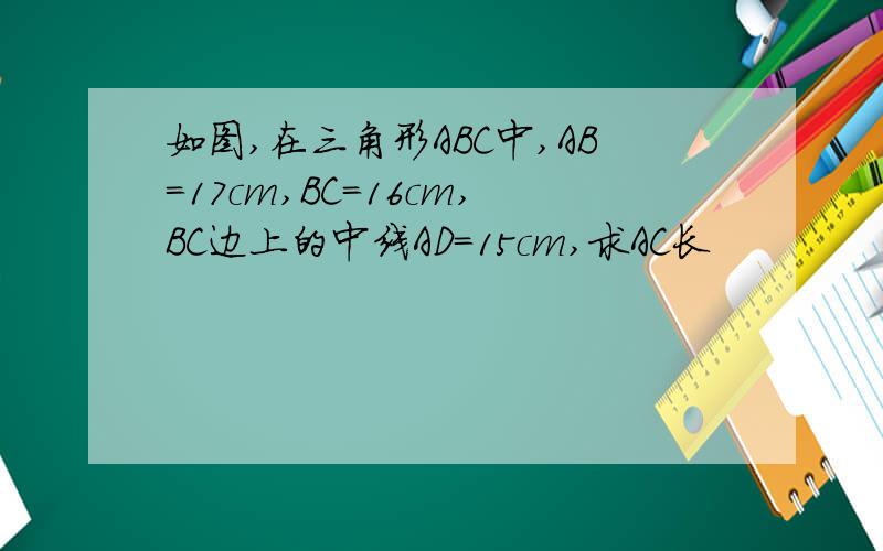 如图,在三角形ABC中,AB=17cm,BC=16cm,BC边上的中线AD=15cm,求AC长