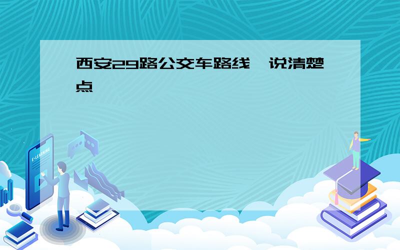 西安29路公交车路线…说清楚点