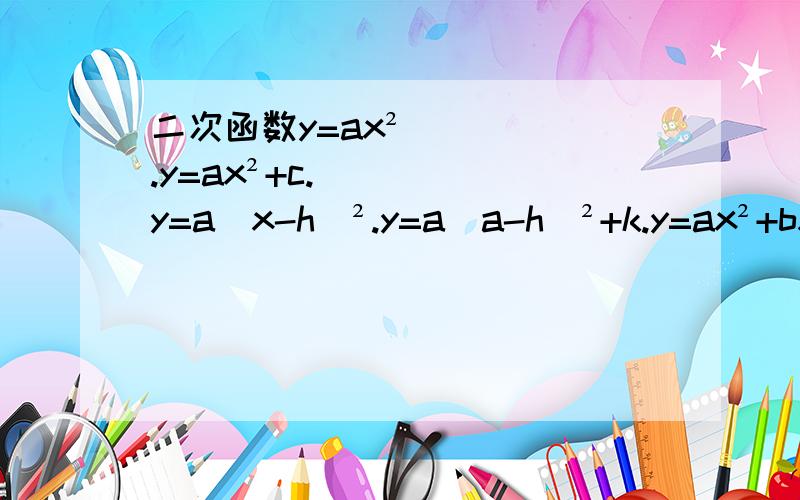 二次函数y=ax².y=ax²+c.y=a（x-h）².y=a(a-h)²+k.y=ax²+bx+c的开口方向和增减性和最大（小）值和对称轴和顶点坐标.以及二次函数常见的三种解析式