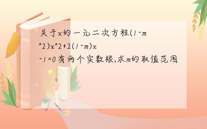 关于x的一元二次方程(1-m^2)x^2+2(1-m)x-1=0有两个实数根,求m的取值范围