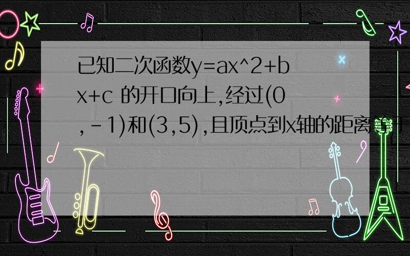 已知二次函数y=ax^2+bx+c 的开口向上,经过(0,-1)和(3,5),且顶点到x轴的距离等于3,求