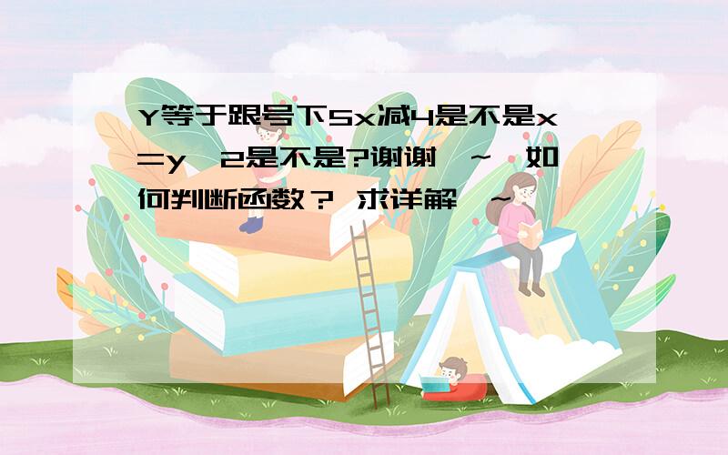 Y等于跟号下5x减4是不是x=y^2是不是?谢谢＞~＜如何判断函数？ 求详解＞~＜