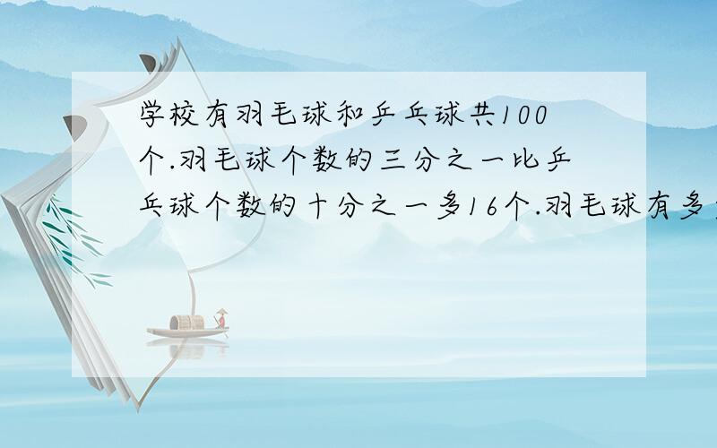 学校有羽毛球和乒乓球共100个.羽毛球个数的三分之一比乒乓球个数的十分之一多16个.羽毛球有多少个