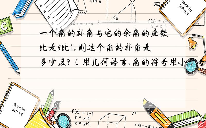 一个角的补角与它的余角的度数比是5比1,则这个角的补角是多少度?（用几何语言,角的符号用小于号表示）