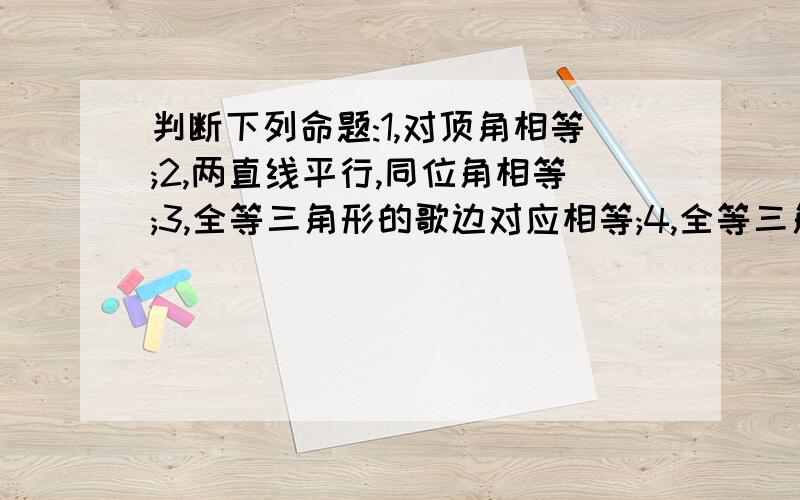 判断下列命题:1,对顶角相等;2,两直线平行,同位角相等;3,全等三角形的歌边对应相等;4,全等三角形各角对应相等.其中有逆定理的是?