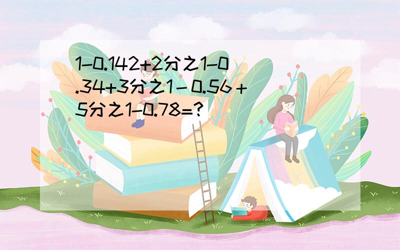 1-0.142+2分之1-0.34+3分之1－0.56＋5分之1-0.78=?