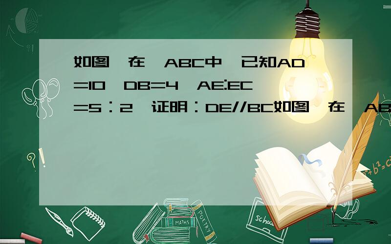 如图,在△ABC中,已知AD=10,DB=4,AE:EC=5：2,证明：DE//BC如图,在△ABC中,已知AD=10,DB=4,AE:EC=5：2,证明：DE//BC我要完整的解题公式.