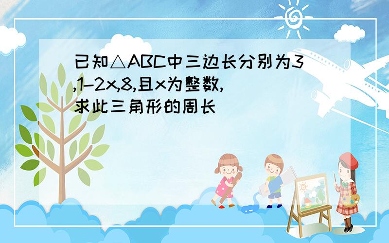 已知△ABC中三边长分别为3,1-2x,8,且x为整数,求此三角形的周长