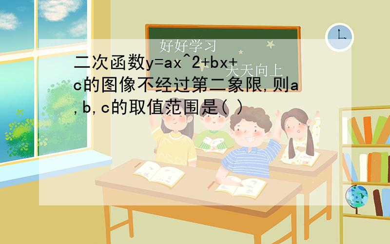 二次函数y=ax^2+bx+c的图像不经过第二象限,则a,b,c的取值范围是( )