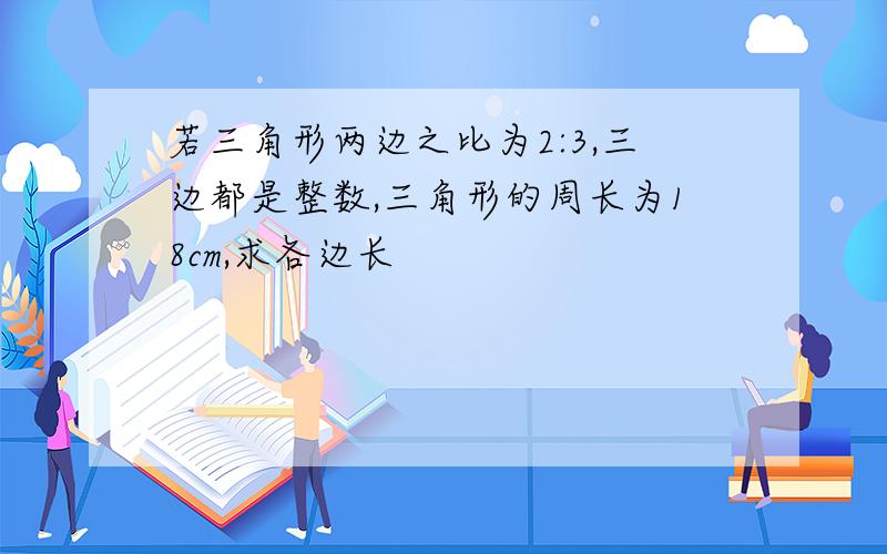 若三角形两边之比为2:3,三边都是整数,三角形的周长为18cm,求各边长