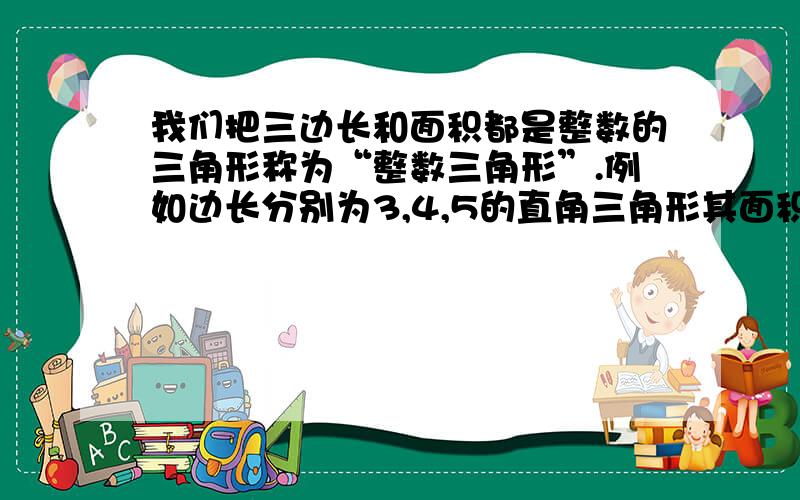 我们把三边长和面积都是整数的三角形称为“整数三角形”.例如边长分别为3,4,5的直角三角形其面积为6.是一个整数三角形（1）请你再举出几个是“整数三角形”的直角三角形（至少两个）