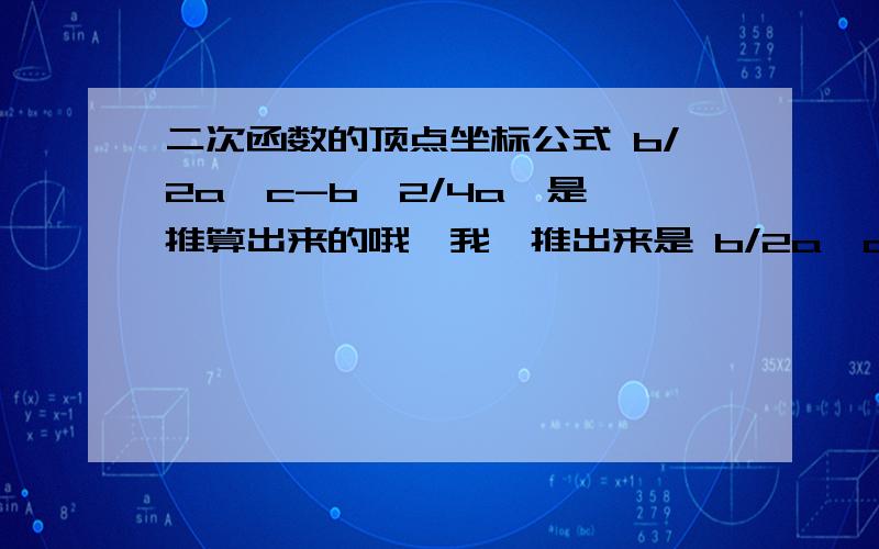 二次函数的顶点坐标公式 b/2a,c-b^2/4a,是咋推算出来的哦,我咋推出来是 b/2a,c-b^2/4a^2 不晓得哪儿错了