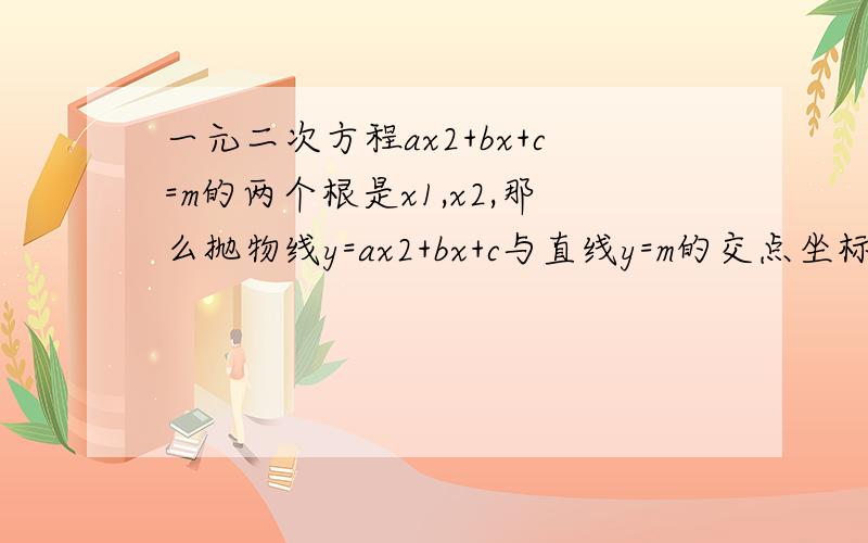 一元二次方程ax2+bx+c=m的两个根是x1,x2,那么抛物线y=ax2+bx+c与直线y=m的交点坐标是?