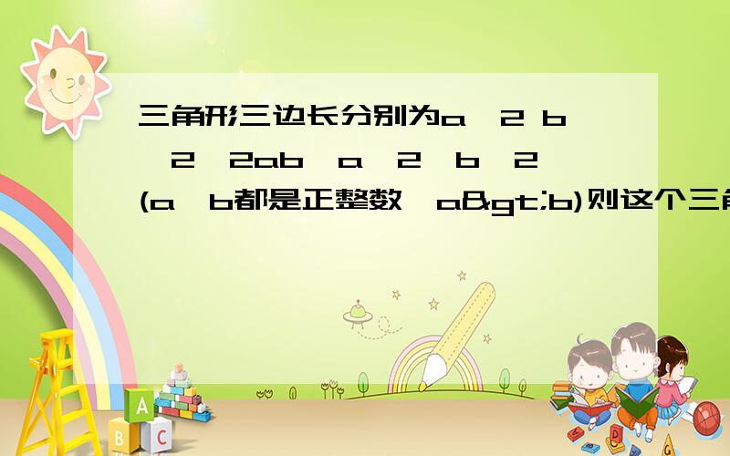 三角形三边长分别为a^2 b^2,2ab,a^2—b^2(a,b都是正整数,a>b)则这个三角形是什么三角形?