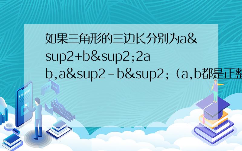 如果三角形的三边长分别为a²+b²2ab,a²-b²（a,b都是正整数,且a大于b)判断三角形的形状