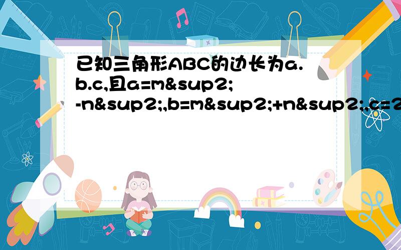 已知三角形ABC的边长为a.b.c,且a=m²-n²,b=m²+n²,c=2mn(m>n>0)试判断三角形ABC的形状