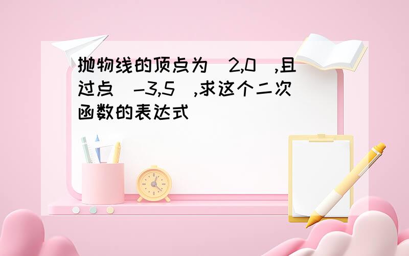 抛物线的顶点为(2,0),且过点(-3,5),求这个二次函数的表达式