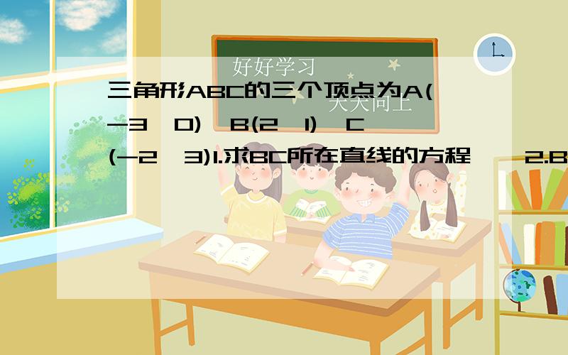 三角形ABC的三个顶点为A(-3,0),B(2,1),C(-2,3)1.求BC所在直线的方程    2.BC边上的中线AD所在直线的直线方程    3.BC边的垂直平分线DE的方程