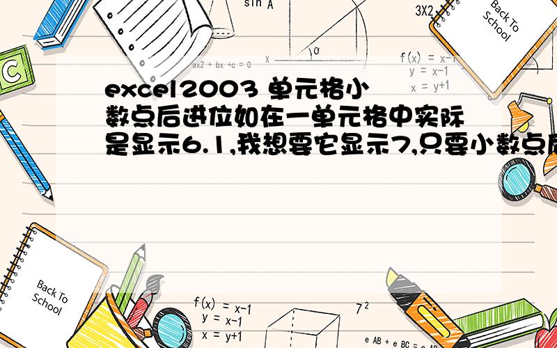 excel2003 单元格小数点后进位如在一单元格中实际是显示6.1,我想要它显示7,只要小数点后大于0的数,都进一位,如何做,