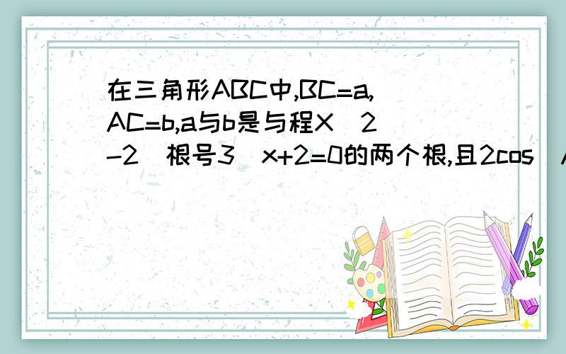 在三角形ABC中,BC=a,AC=b,a与b是与程X^2-2(根号3)x+2=0的两个根,且2cos(A+B)=1.求:1.角C的度数2.AB的长