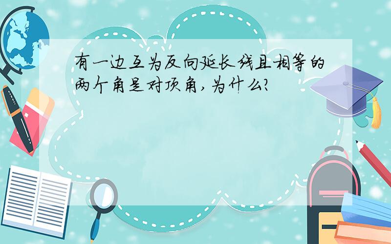 有一边互为反向延长线且相等的两个角是对顶角,为什么?